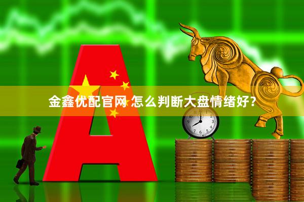 金鑫优配官网 怎么判断大盘情绪好？