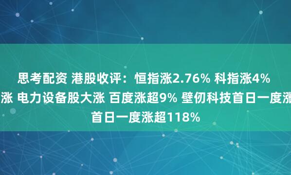 思考配资 港股收评：恒指涨2.76% 科指涨4% 科网股普涨 电力设备股大涨 百度涨超9% 壁仞科技首日一度涨超118%