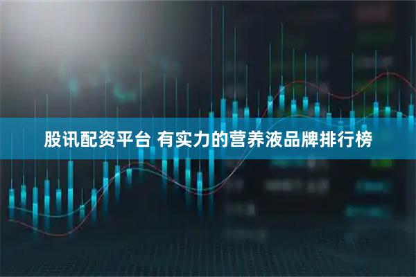 股讯配资平台 有实力的营养液品牌排行榜