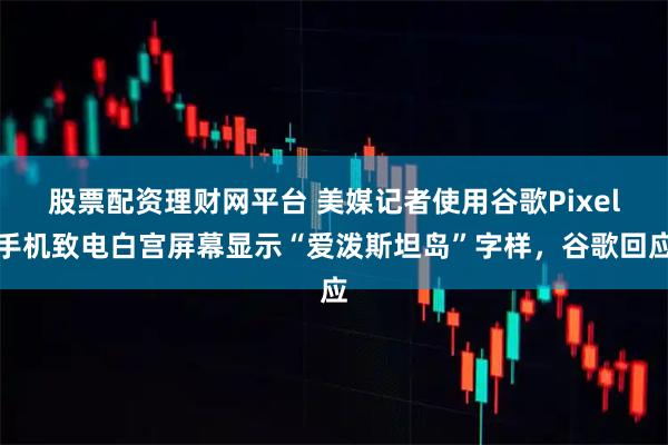 股票配资理财网平台 美媒记者使用谷歌Pixel手机致电白宫屏幕显示“爱泼斯坦岛”字样，谷歌回应