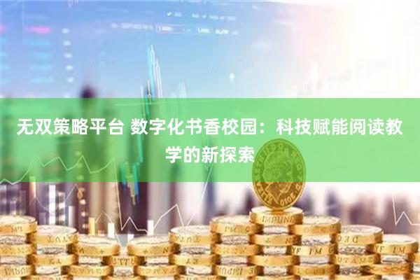无双策略平台 数字化书香校园：科技赋能阅读教学的新探索