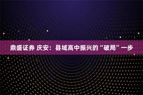 鼎盛证券 庆安:县域高中振兴的“破局”一步