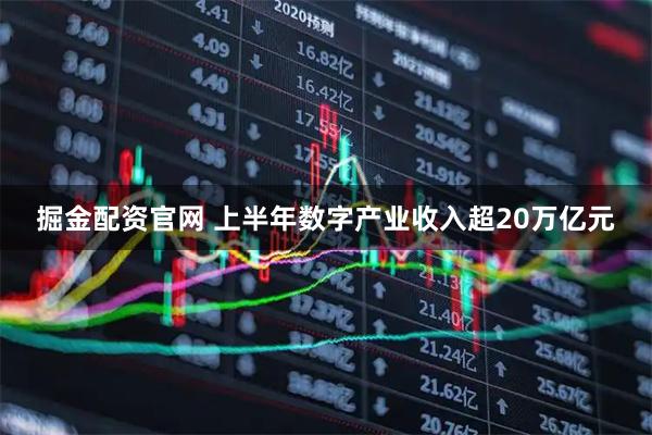 掘金配资官网 上半年数字产业收入超20万亿元